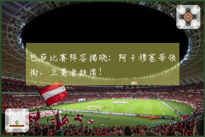 巴萨比赛阵容揭晓：阿卡穆塞蒂领衔，卫冕者缺席！