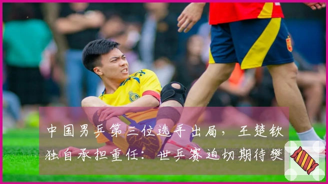 中国男乒第三位选手出局，王楚钦独自承担重任：世乒赛迫切期待樊振东复出。
