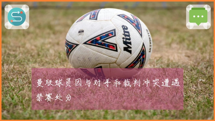 曼联球员因与对手和裁判冲突遭遇禁赛处分