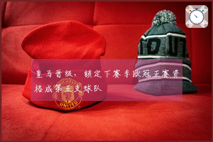 皇马晋级，锁定下赛季欧冠正赛资格成第五支球队