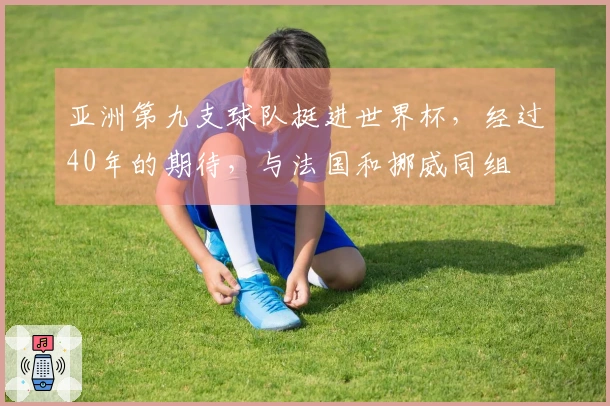 亚洲第九支球队挺进世界杯，经过40年的期待，与法国和挪威同组