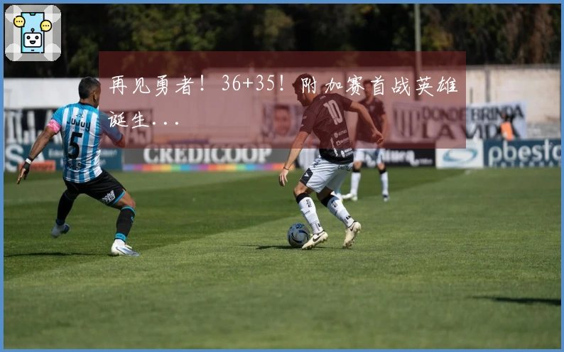 再见勇者！36+35！附加赛首战英雄诞生...