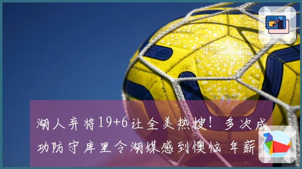 湖人弃将19+6让全美热搜！多次成功防守库里令湖媒感到懊恼 年薪仅234万