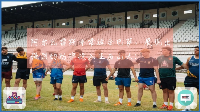 阿尔瓦雷斯非常适合巴萨，展现出强烈的防守投入亚历山大：