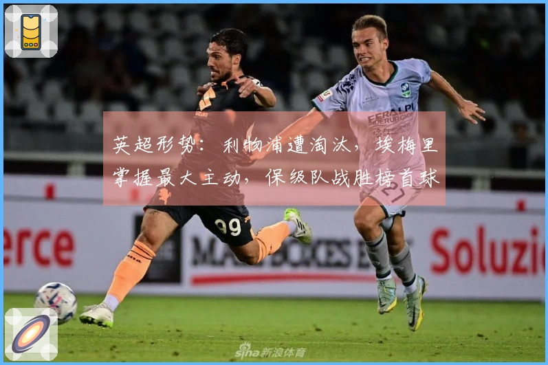 英超形势：利物浦遭淘汰，埃梅里掌握最大主动，保级队战胜榜首球队