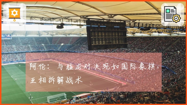 阿伦：与猛龙对决宛如国际象棋，互相拆解战术