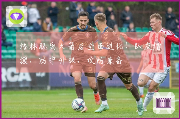 格林脱离火箭后全面进化！队友增援，防守升级，攻防兼备