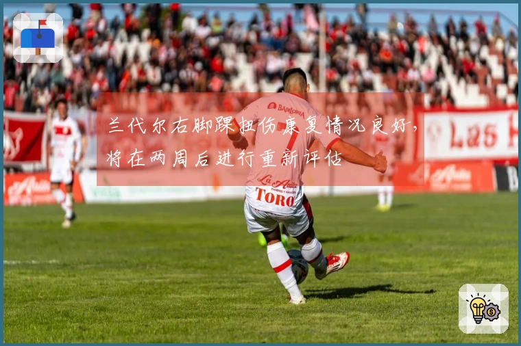 兰代尔右脚踝扭伤康复情况良好，将在两周后进行重新评估