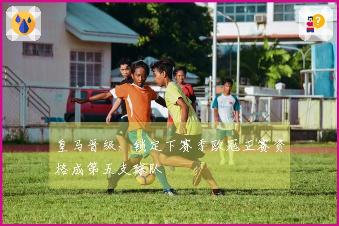 皇马晋级，锁定下赛季欧冠正赛资格成第五支球队