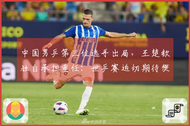中国男乒第三位选手出局，王楚钦独自承担重任：世乒赛迫切期待樊振东复出。